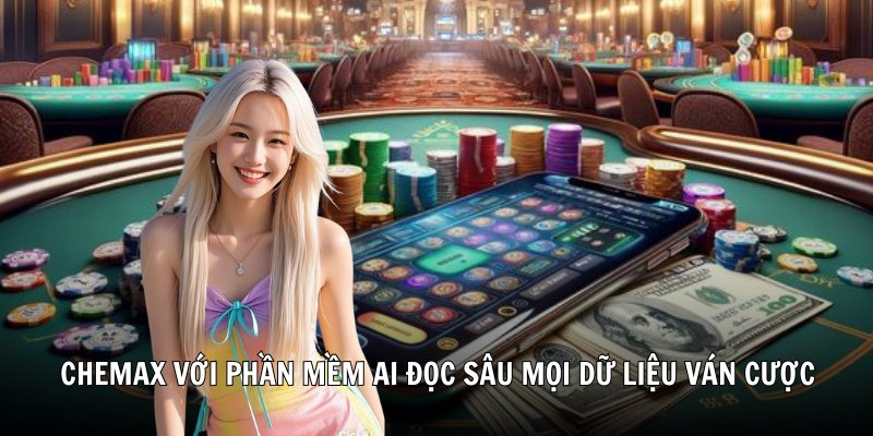 Chemax với phần mềm AI đọc sâu mọi dữ liệu ván cược