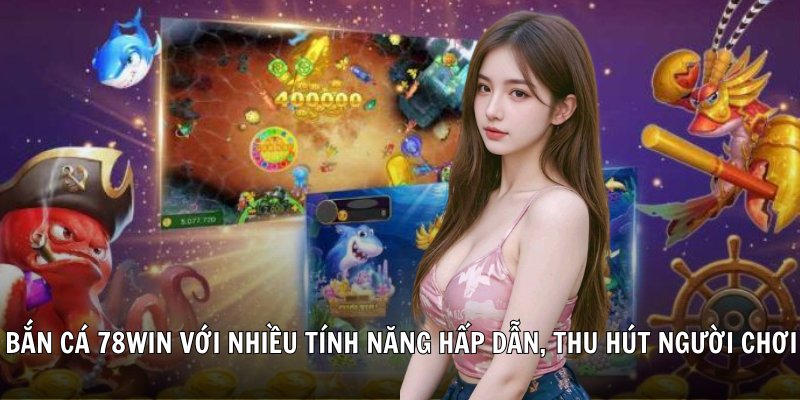 Bắn cá 78win với nhiều tính năng hấp dẫn, thu hút người chơi